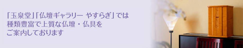 「玉泉堂」では種類豊富で上質な仏壇・仏具をご案内しております